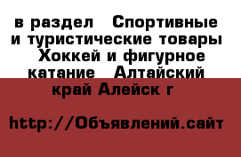  в раздел : Спортивные и туристические товары » Хоккей и фигурное катание . Алтайский край,Алейск г.